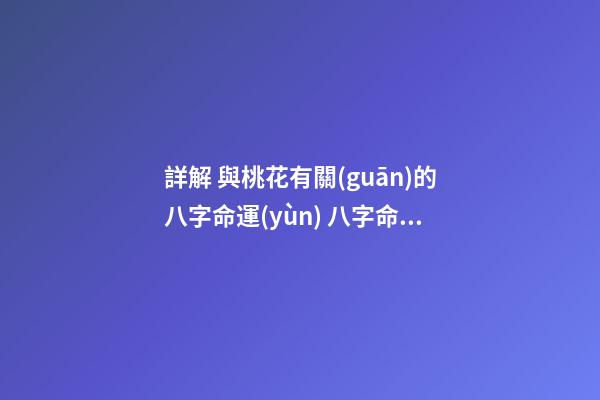 詳解 與桃花有關(guān)的八字命運(yùn) 八字命理中桃花類型分析-第1張-觀點(diǎn)-玄機(jī)派